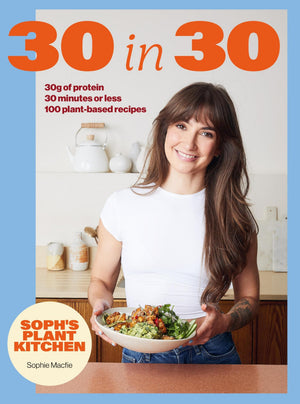 SophS 30 In 30 Plant Kitchen: Delicious PlantBased Recipes With 30G Of Protein In 30 Minutes Or Less From The Sunday Times Be