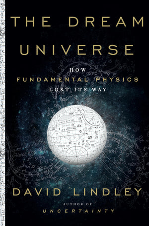 The Dream Universe: How Fundamental Physics Lost Its Way,New
