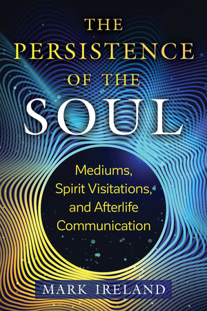 The Persistence Of The Soul: Mediums, Spirit Visitations, And Afterlife Communication (Sacred Planet),New
