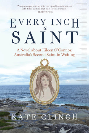 Every Inch A Saint: A Novel About Eileen OConnor, AustraliaS Second SaintInWaiting
