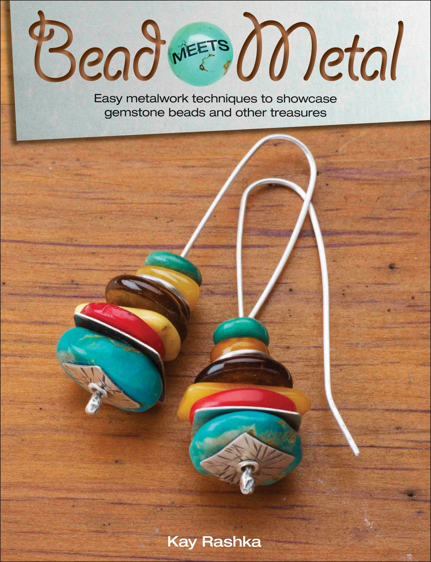 Bead Meets Metal: Easy Metalwork Techniques to Showcase Gemstone Beads and Other Treasures,Used