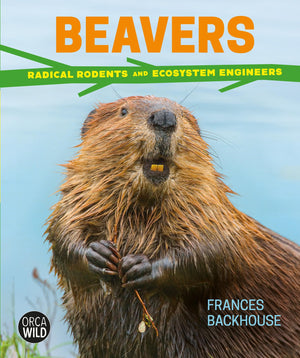 Beavers: Radical Rodents And Ecosystem Engineers (Orca Wild, 6)