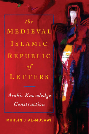 Medieval Islamic Republic Of Letters, The: Arabic Knowledge Construction