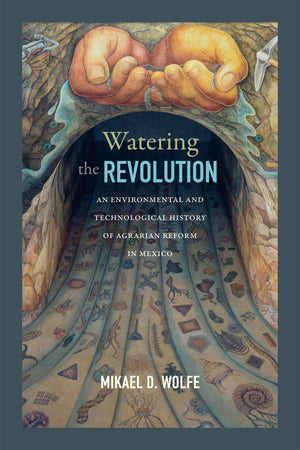 Watering The Revolution: An Environmental And Technological History Of Agrarian Reform In Mexico,Used
