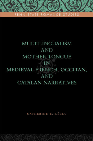 Multilingualism And Mother Tongue In Medieval French, Occitan, And Catalan Narratives (Penn State Romance Studies)