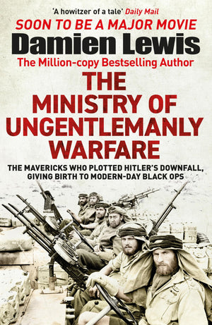 Ministry of Ungentlemanly Warfare: The Desperadoes Who Plotted Hitlers Downfall, Giving Birth to Modernday Black Ops