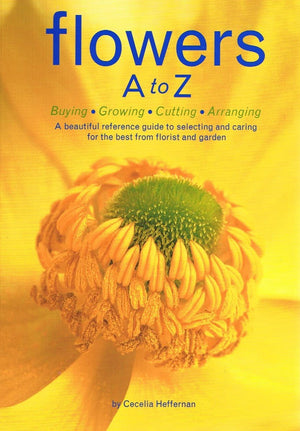 Flowers A to Z: Buying, Growing, Cutting, Arranging  A Beautiful Reference Guide to Selecting and Caring for the Best from Flor,New