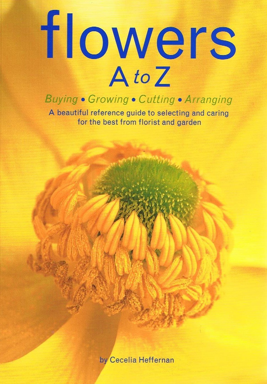 Flowers A to Z: Buying, Growing, Cutting, Arranging  A Beautiful Reference Guide to Selecting and Caring for the Best from Flor,New