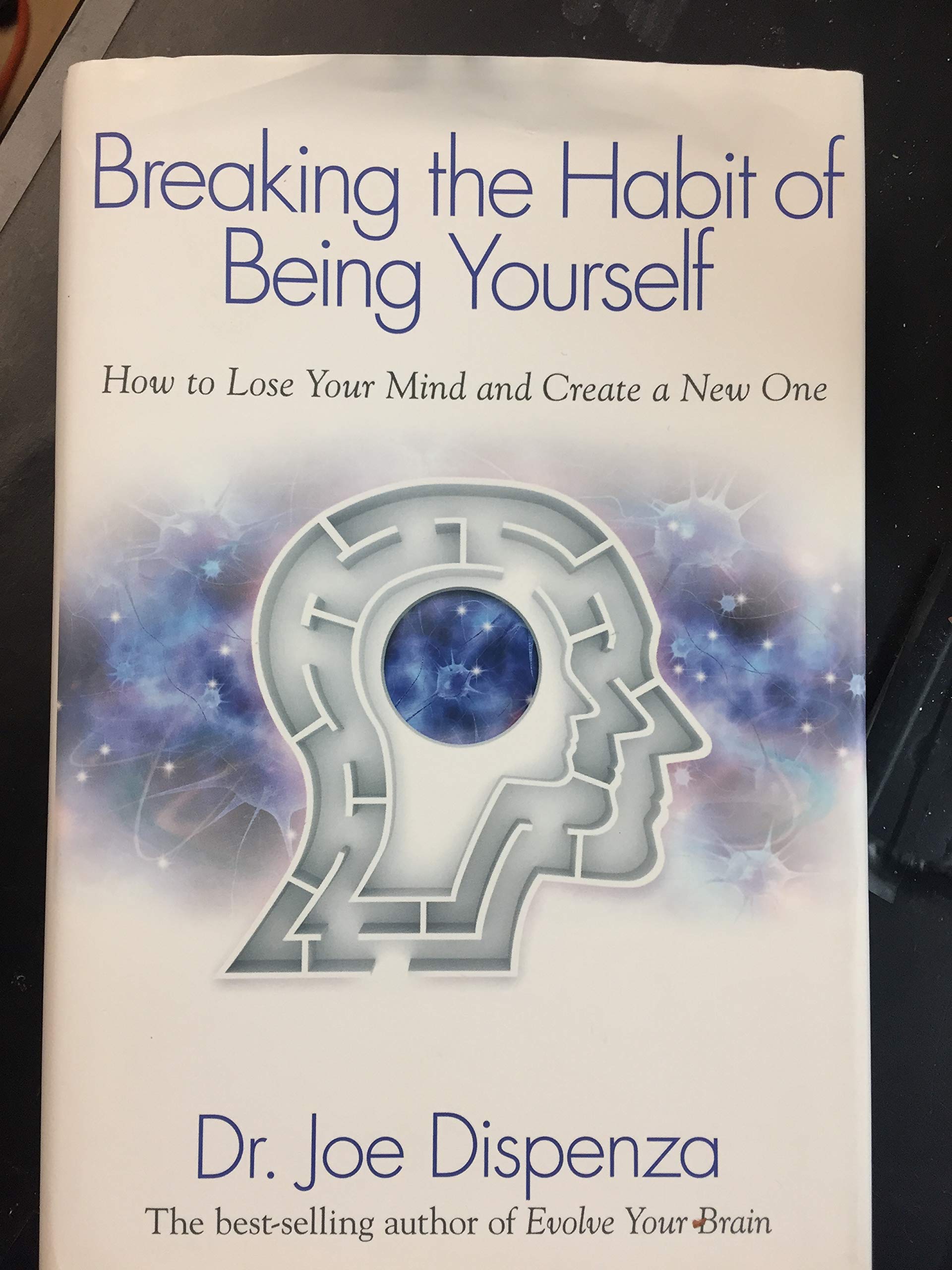 Breaking The Habit Of Being Yourself: How To Lose Your Mind And Create A New One