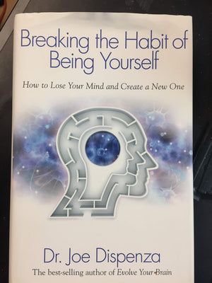 Breaking The Habit Of Being Yourself: How To Lose Your Mind And Create A New One