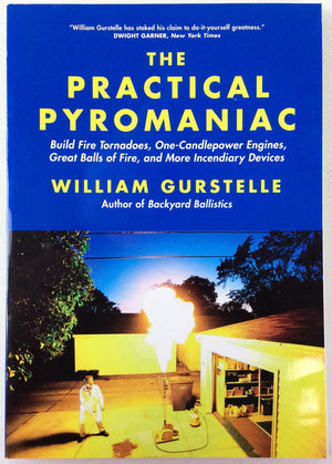 The Practical Pyromaniac: Build Fire Tornadoes, OneCandlepower Engines, Great Balls of Fire, and More Incendiary Devices