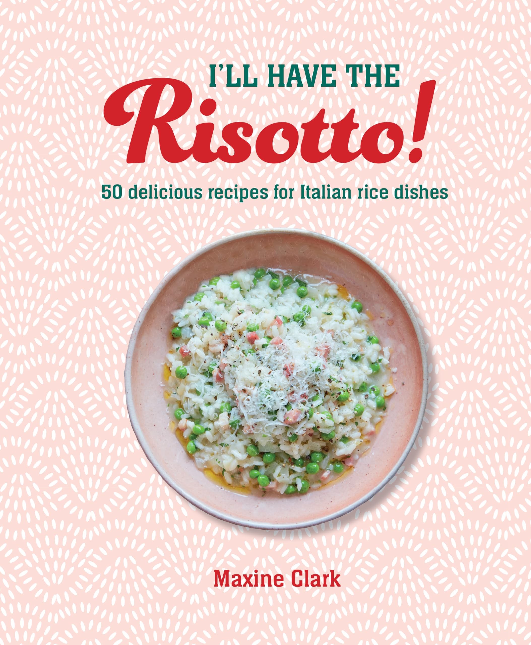 I'll Have the Risotto!: 50 delicious recipes for Italian rice dishes,New