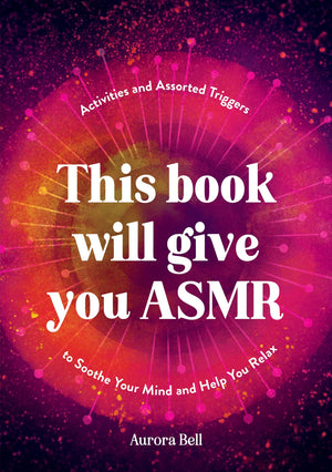 This Book Will Give You Asmr: Activities And Assorted Triggers To Soothe Your Mind And Help You Relax