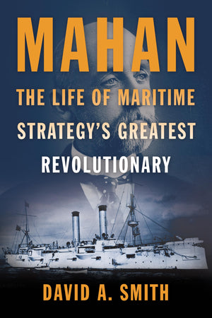 Mahan: The Life Of Maritime StrategyS Greatest Revolutionary