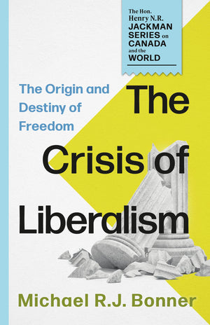 The Crisis Of Liberalism: The Origin And Destiny Of Freedom (The Hon. Henry N. R. Jackman Series On Canada And The World, 2)
