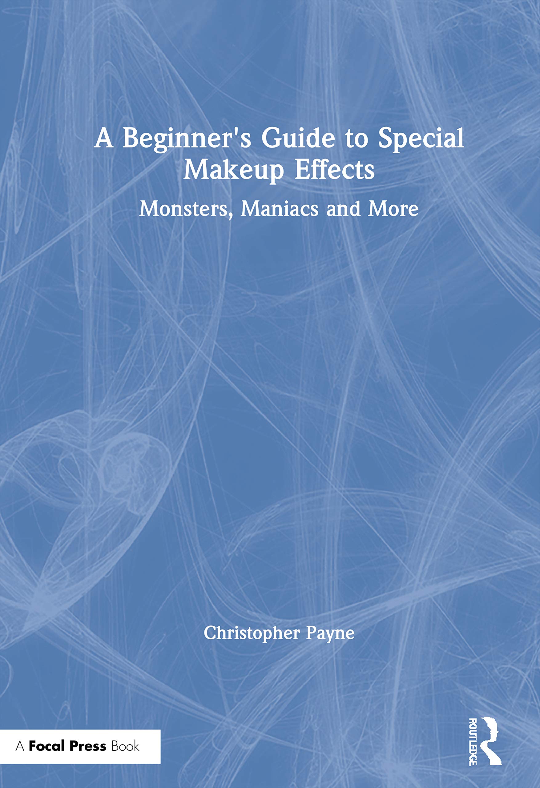 A Beginner's Guide to Special Makeup Effects: Monsters, Maniacs and More,New