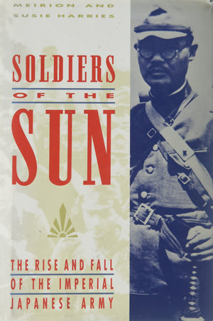 Soldiers Of The Sun: The Rise And Fall Of The Imperial Japanese Army