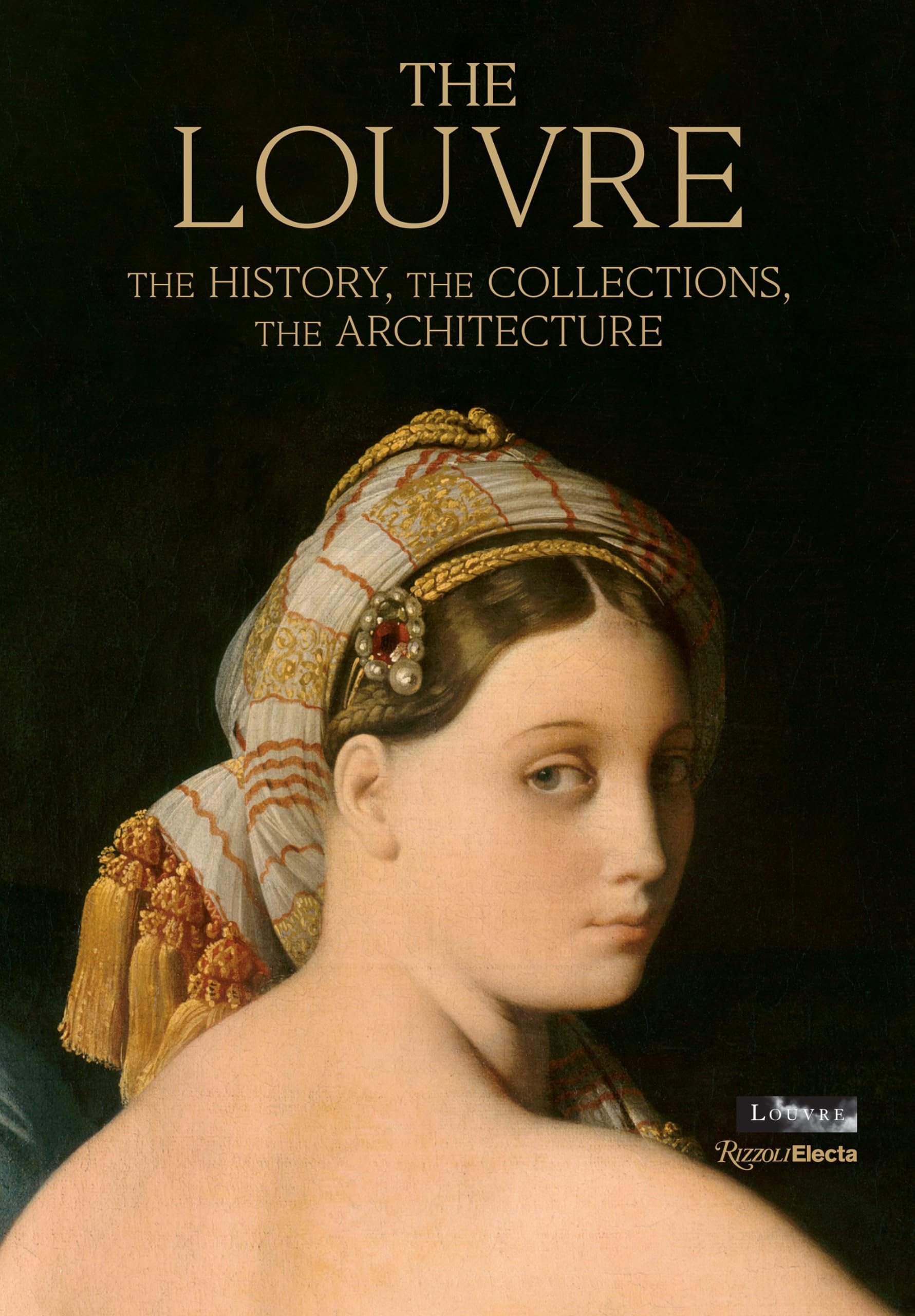 The Louvre: The History, The Collections, The Architecture,New