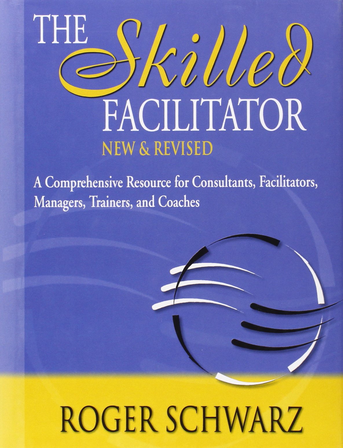The Skilled Facilitator: A Comprehensive Resource for Consultants, Facilitators, Managers, Trainers, and Coaches,New