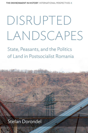 Disrupted Landscapes: State, Peasants and the Politics of Land in Postsocialist Romania (Environment in History: International P,Used