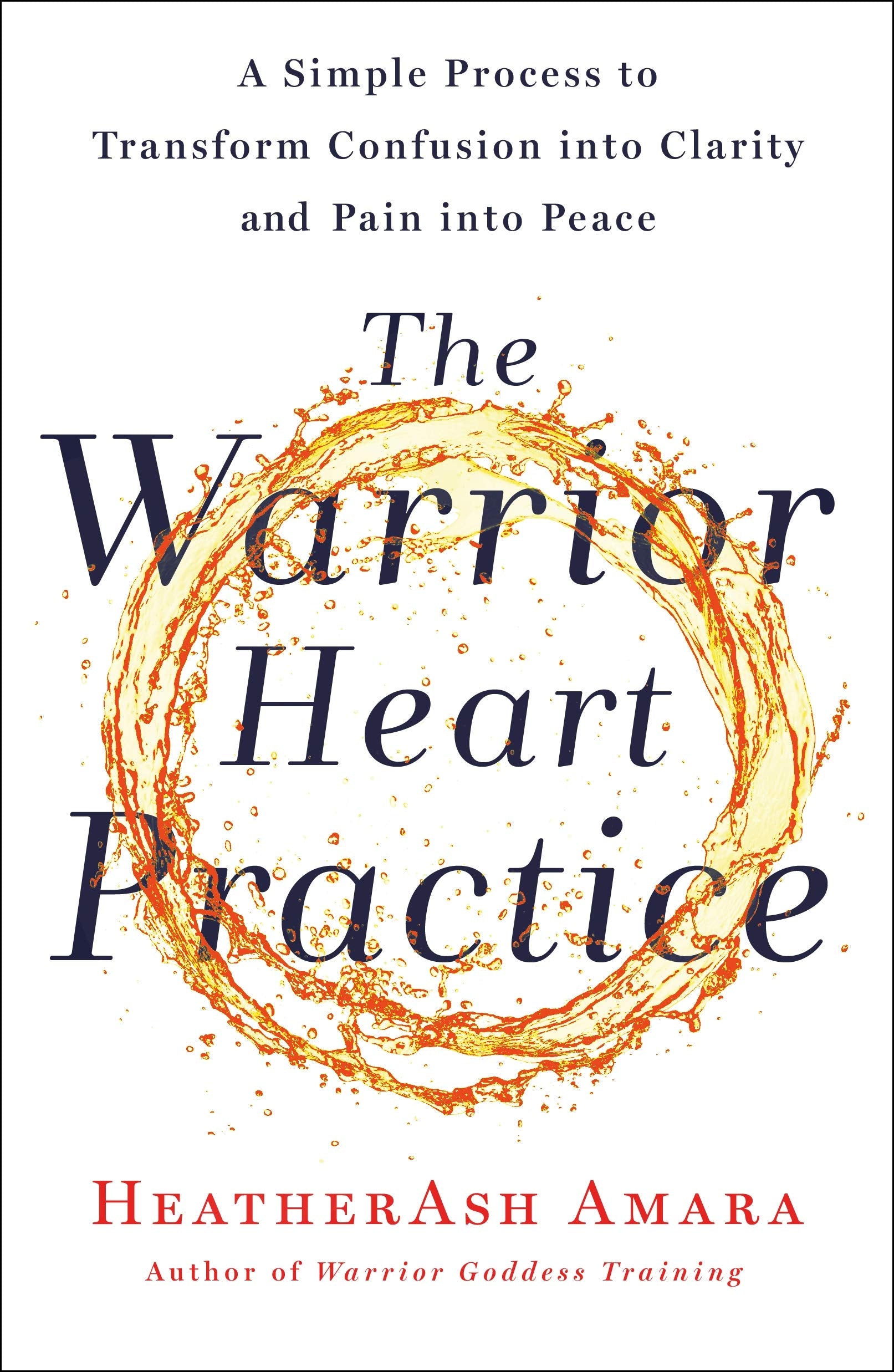 The Warrior Heart Practice: A Simple Process To Transform Confusion Into Clarity And Pain Into Peace (A Warrior Goddess Book)