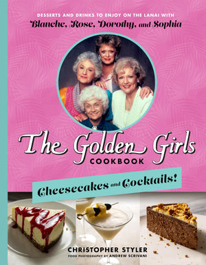 The Golden Girls Cookbook: Cheesecakes and Cocktails!: Desserts and Drinks to Enjoy on the Lanai with Blanche, Rose, Dorothy, an