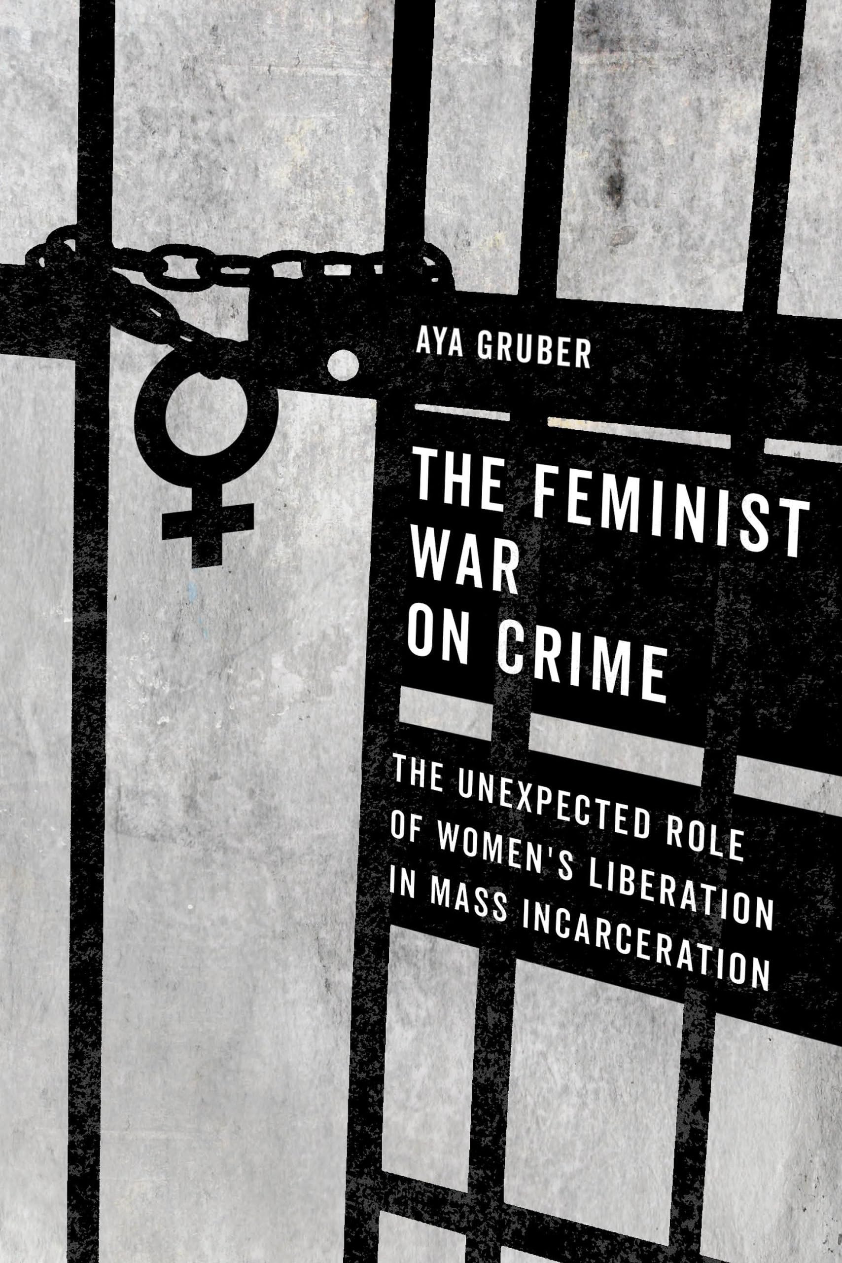 The Feminist War On Crime: The Unexpected Role Of Women'S Liberation In Mass Incarceration,New