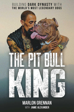 The Pit Bull King: Building Dark Dynasty With The WorldS Most Legendary Dogs