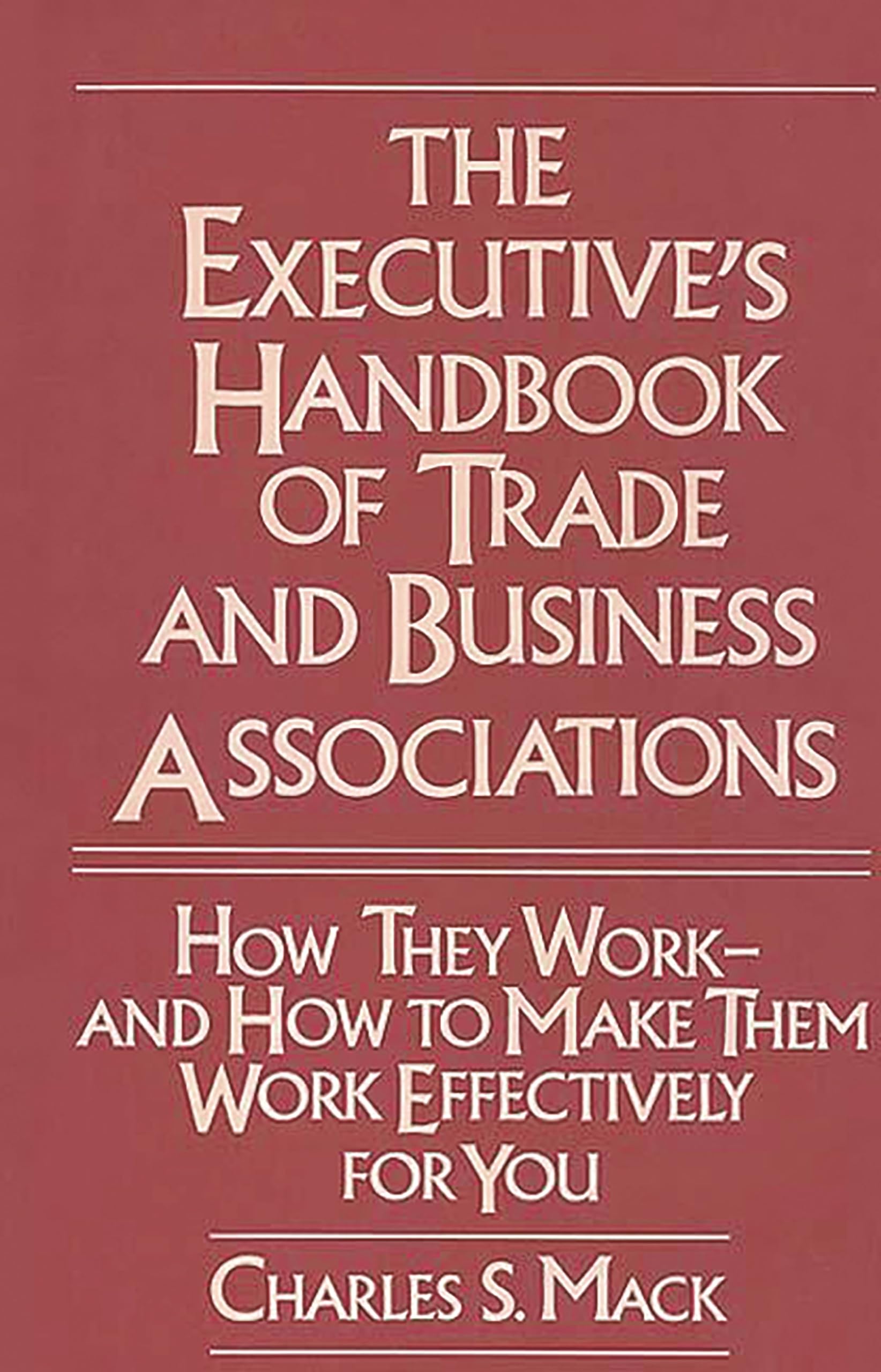 The Executive's Handbook of Trade and Business Associations: How They WorkAnd How to Make Them Work Effectively for You,Used