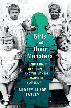 Girls And Their Monsters: The Genain Quadruplets And The Making Of Madness In America