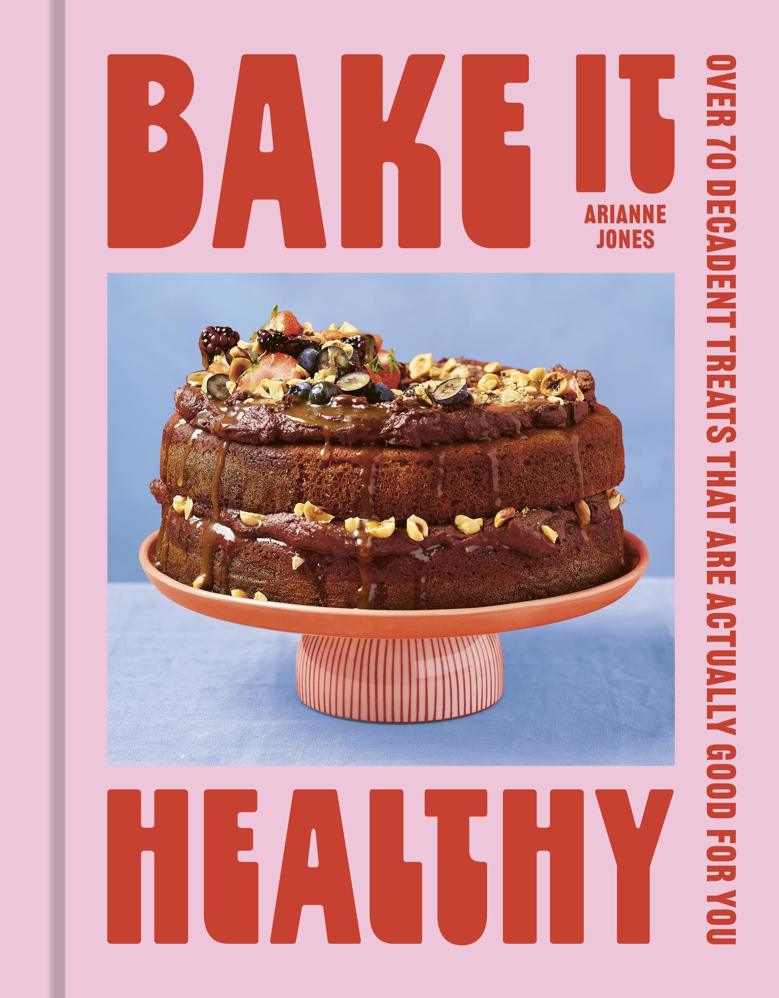 Bake It Healthy: Over 70 Nourishing Cakes, Bakes And Bars To Fuel Your Body