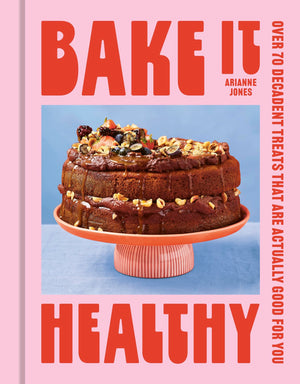 Bake It Healthy: Over 70 Nourishing Cakes, Bakes And Bars To Fuel Your Body