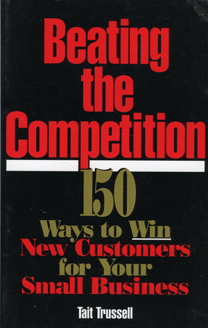 Beating The Competition: 150 Ways To Win New Customers For Your Small Business,New