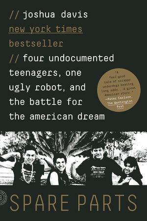Spare Parts: Four Undocumented Teenagers, One Ugly Robot, And The Battle For The American Dream,New