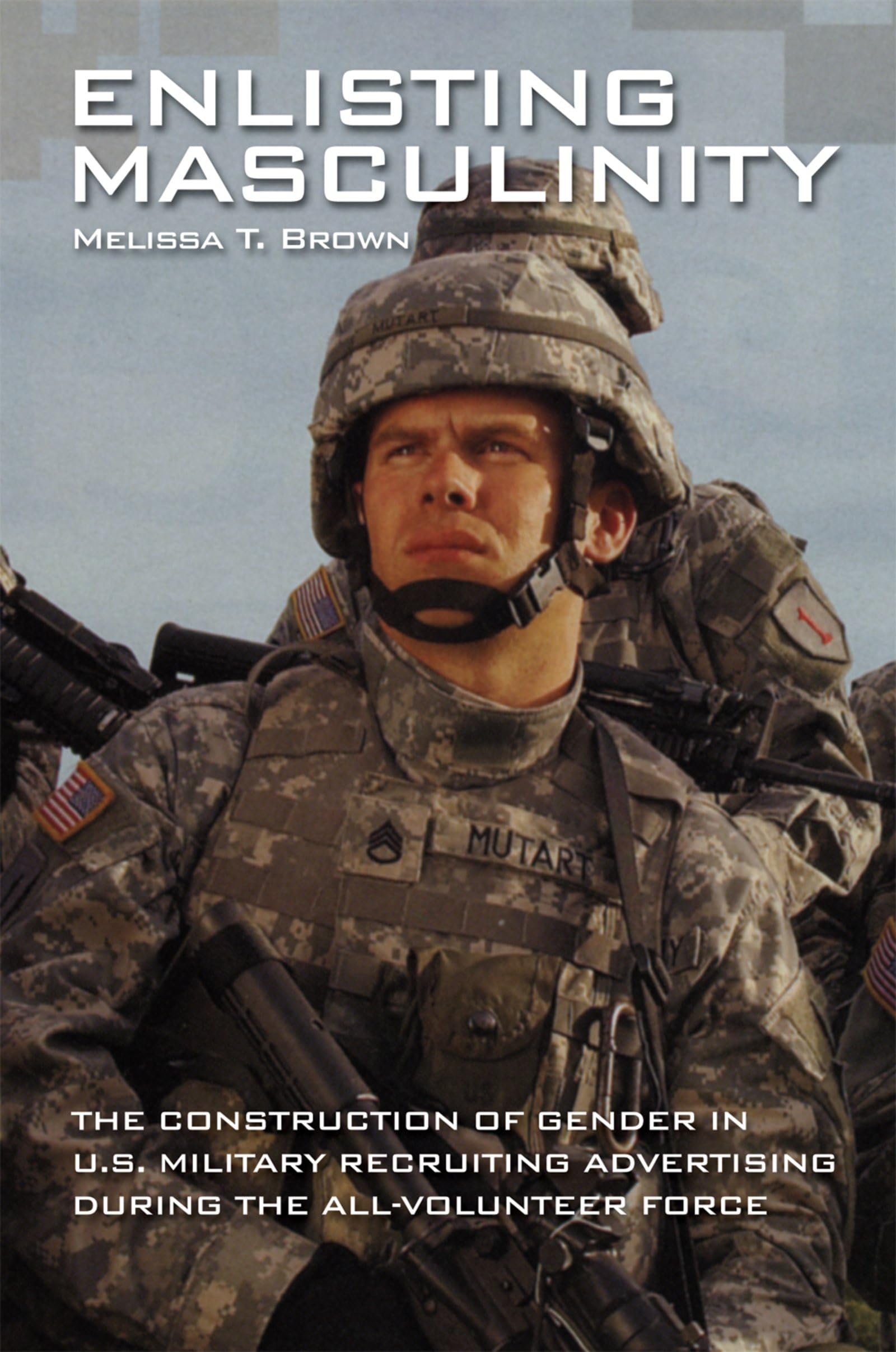 Enlisting Masculinity: The Construction of Gender in US Military Recruiting Advertising during the AllVolunteer Force (Oxford S,Used