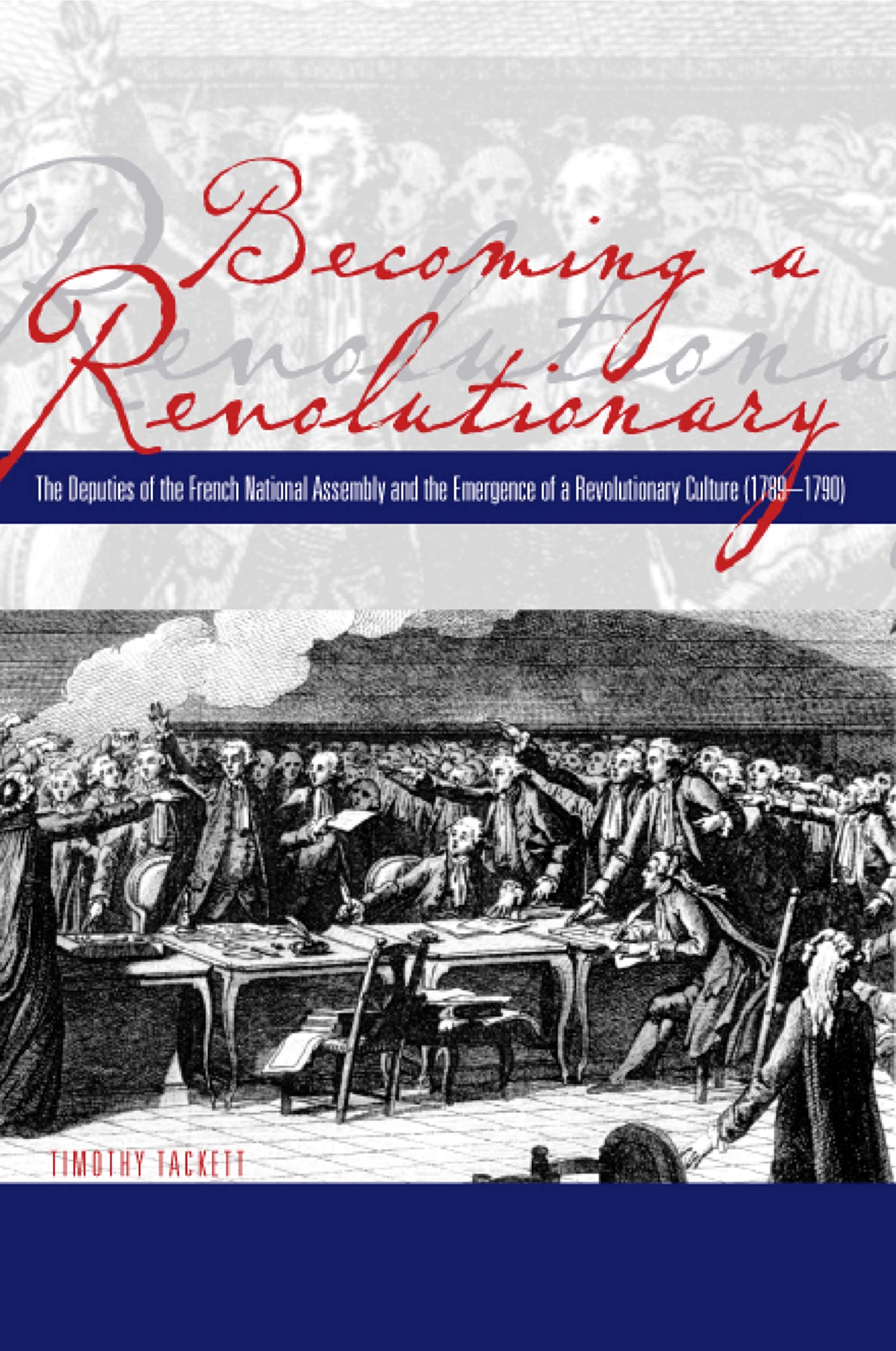 Becoming A Revolutionary: The Deputies Of The French National Assembly And The Emergence Of A Revolutionary Culture (17891790),New
