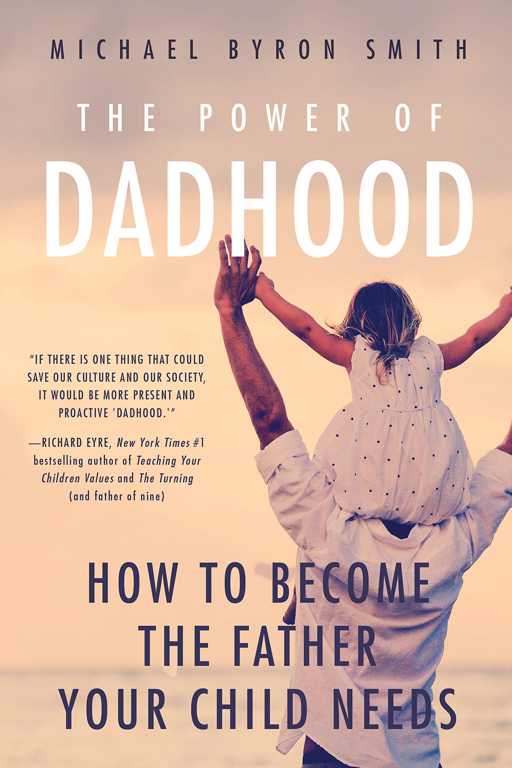 The Power Of Dadhood: How To Become The Father Your Child Needs