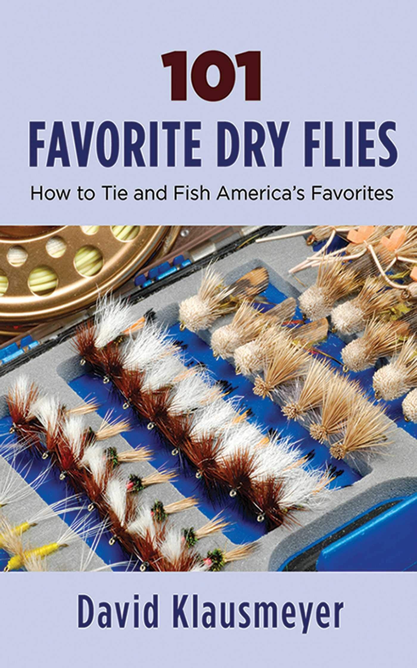 101 Favorite Dry Flies: History, Tying Tips, And Fishing Strategies