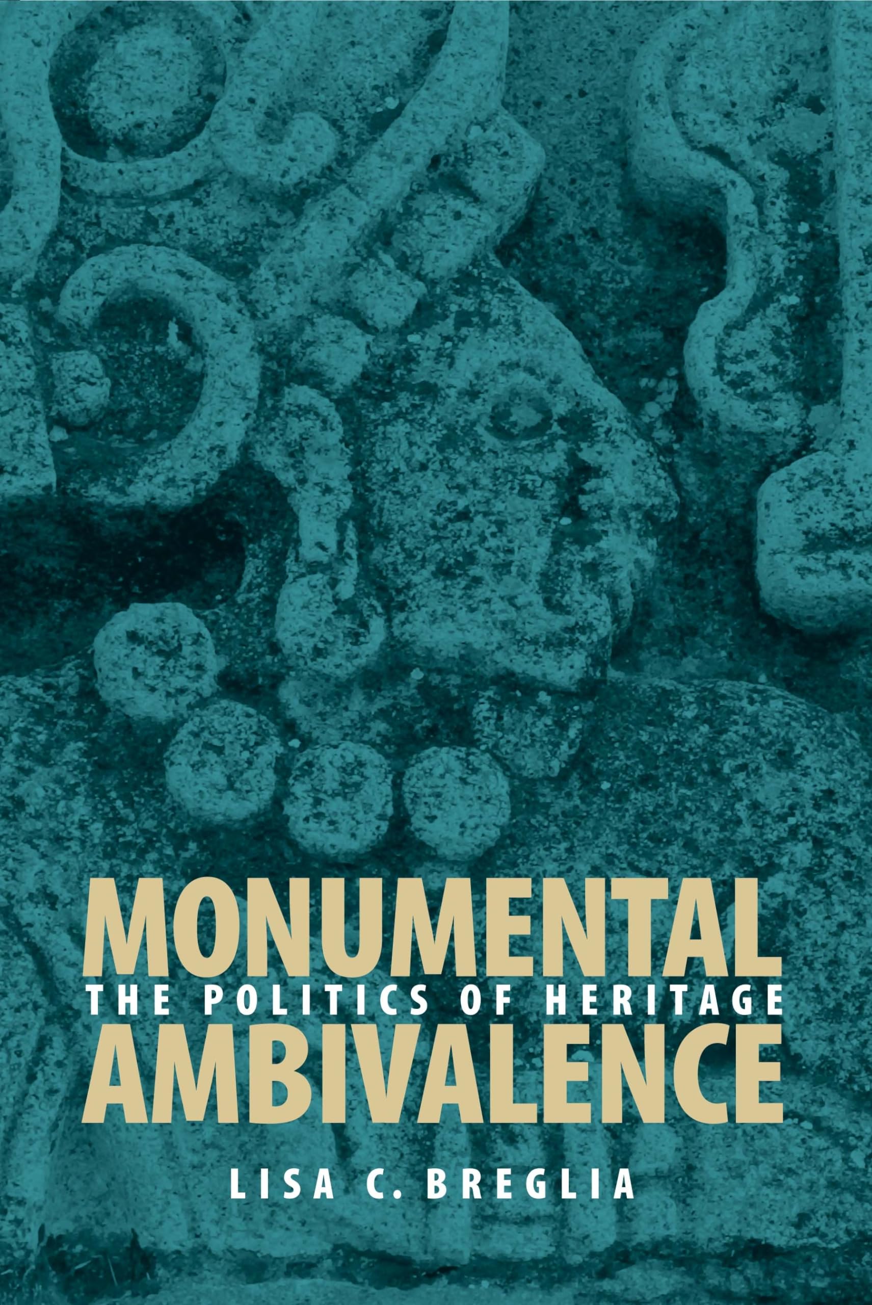 Monumental Ambivalence: The Politics Of Heritage (Joe R. And Teresa Lozano Long Series In Latin American And Latino Art And Cult