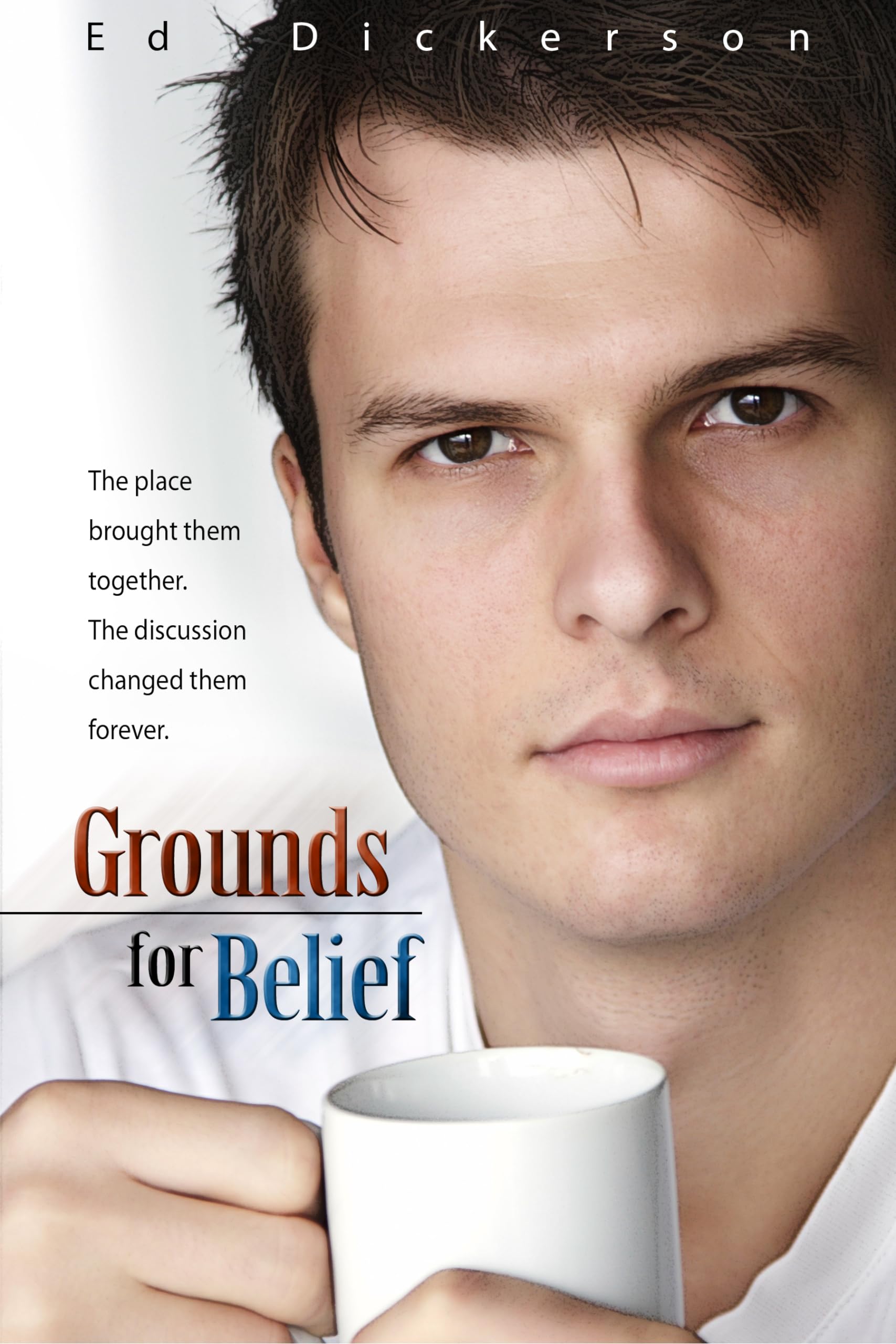 Grounds For Belief: The Place Brought Them Together, The Discussion Changed Them Forever,New