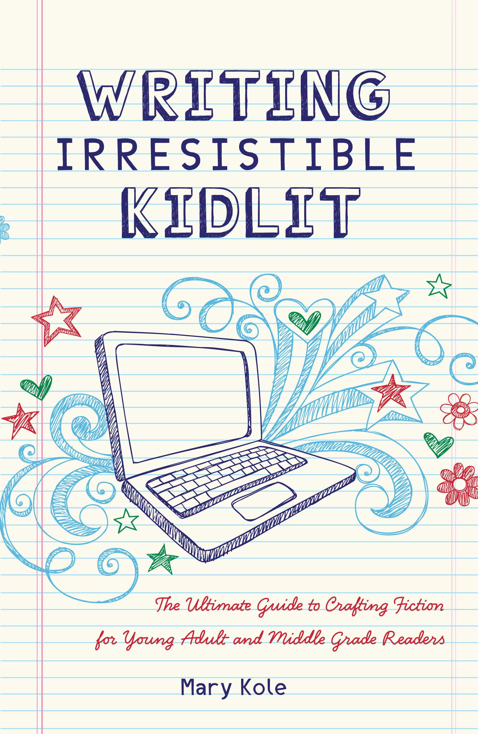 Writing Irresistible Kidlit: The Ultimate Guide To Crafting Fiction For Young Adult And Middle Grade Readers