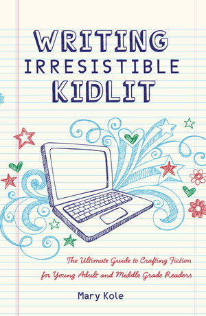 Writing Irresistible Kidlit: The Ultimate Guide To Crafting Fiction For Young Adult And Middle Grade Readers