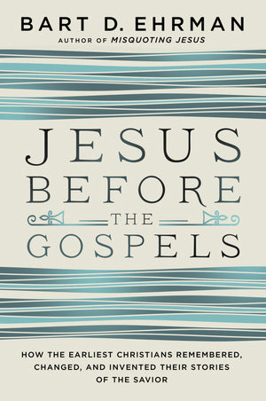 Jesus Before The Gospels: How The Earliest Christians Remembered, Changed, And Invented Their Stories Of The Savior