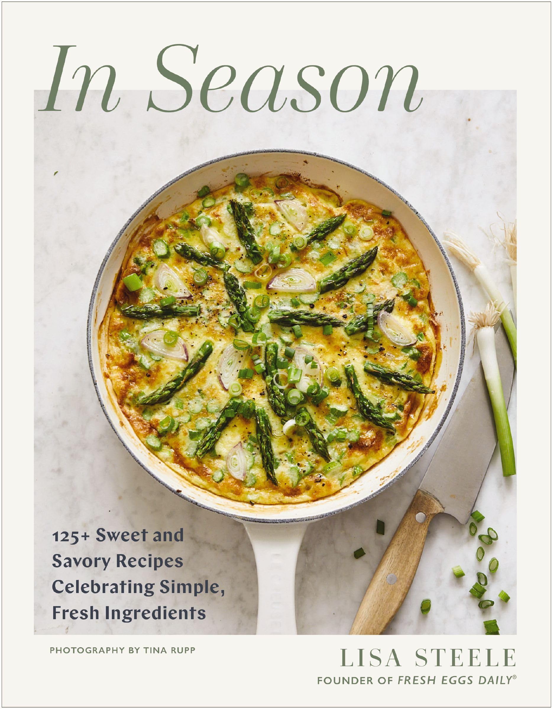 In Season: 125+ Sweet And Savory Recipes Celebrating Simple, Fresh Ingredients (A Cookbook)