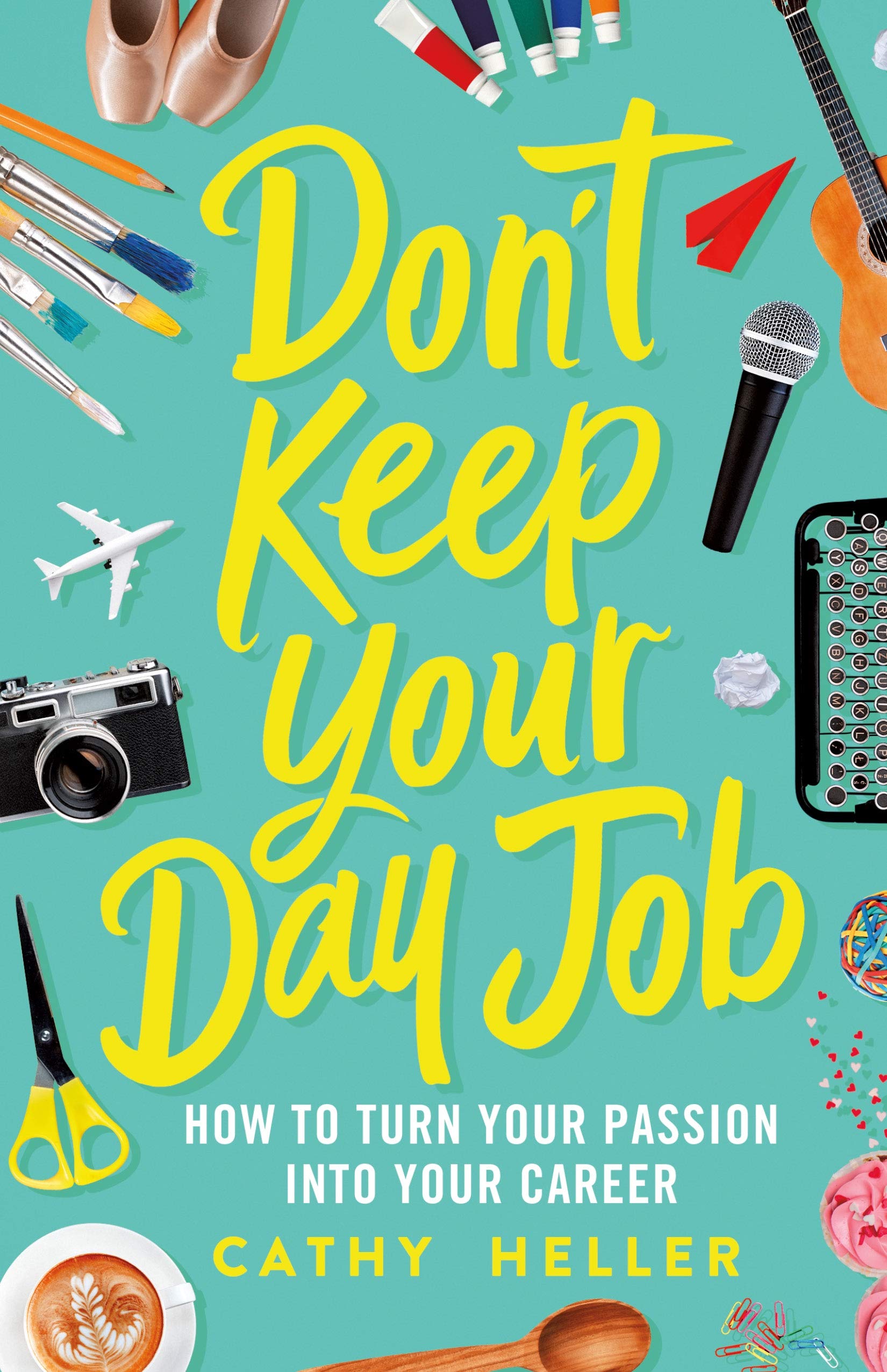 Don't Keep Your Day Job: How to Turn Your Passion into Your Career,New