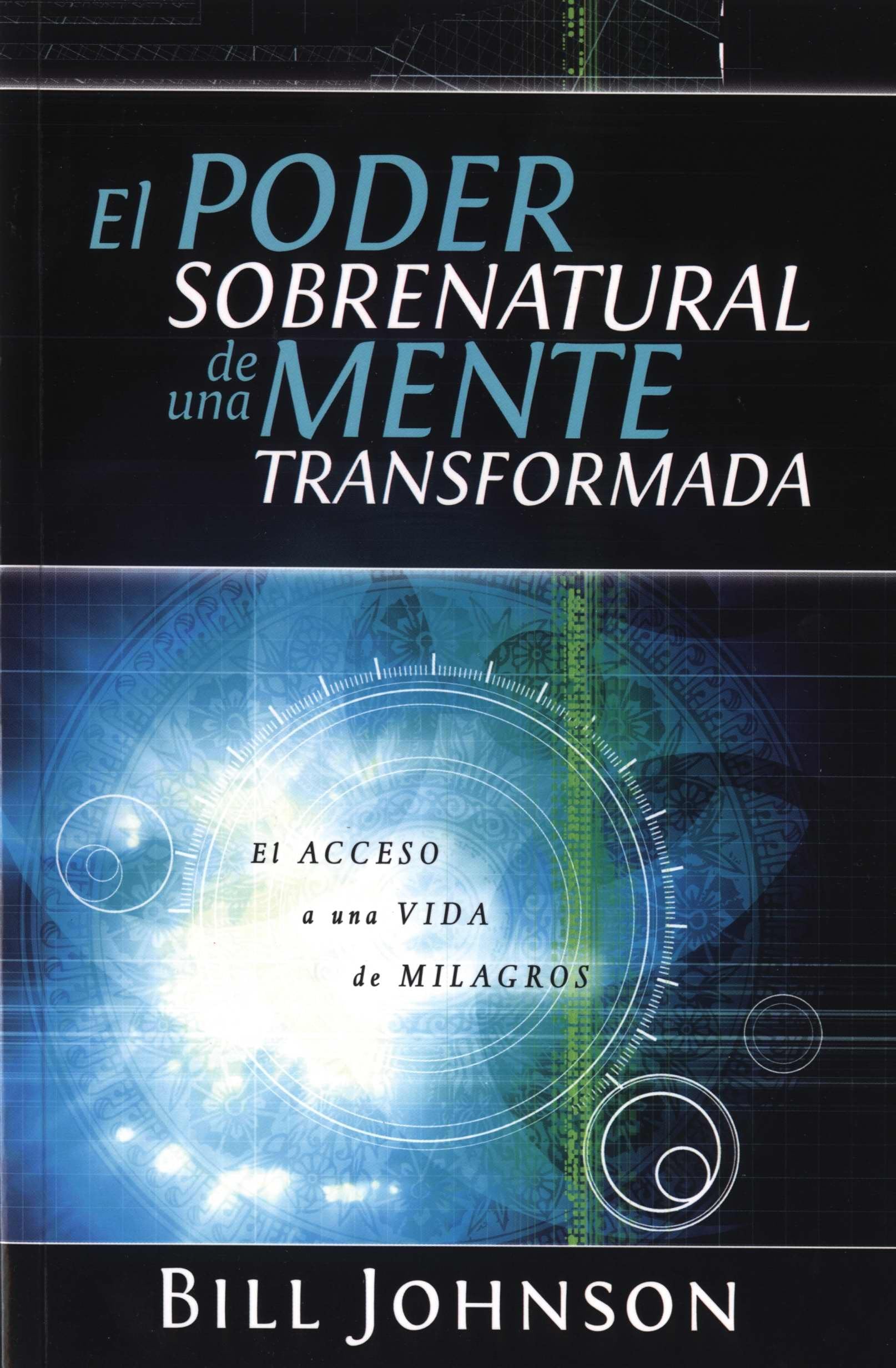 El Poder Sobrenatural De Una Mente Transformada: El Acceso A Una Vida De Milagros (Spanish Edition)