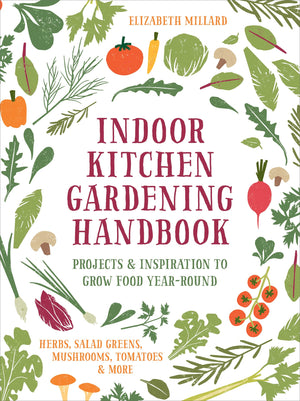 Indoor Kitchen Gardening Handbook: Projects & Inspiration To Grow Food Yearround  Herbs, Salad Greens, Mushrooms, Tomatoes & M-used
