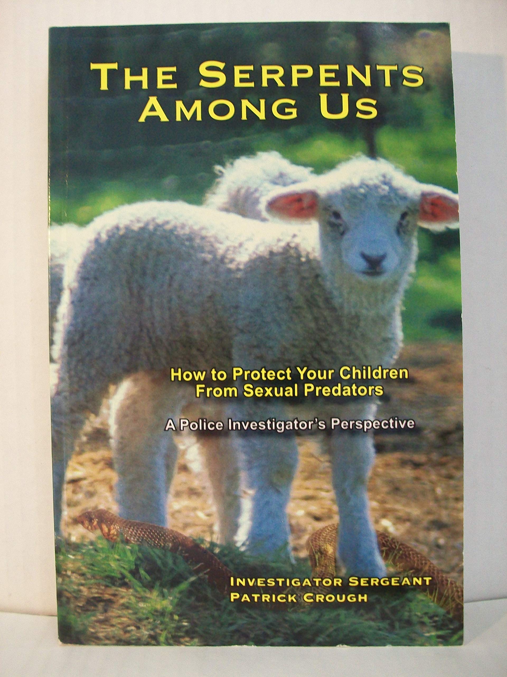 The Serpents Among Us: How to Protect Your Children from Sexual Predators A Police Investigators Perspective