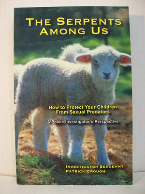 The Serpents Among Us: How to Protect Your Children from Sexual Predators A Police Investigators Perspective