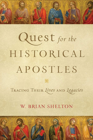 Quest For The Historical Apostles: Tracing Their Lives And Legacies,New